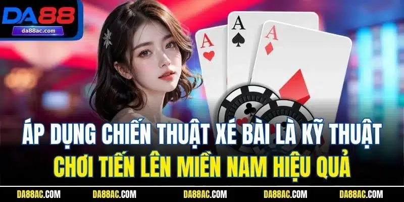 Tiến Lên Miền Nam - Game Bài Đổi Thưởng Ăn Khách Nhất DA88 4 Áp dụng chiến thuật xé bài là kỹ thuật chơi tiến lên miền Nam hiệu quả