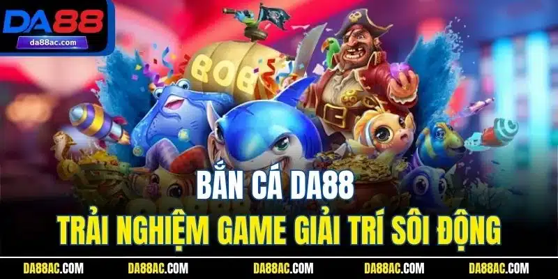 Bắn cá DA88 - Trải nghiệm game giải trí sôi động