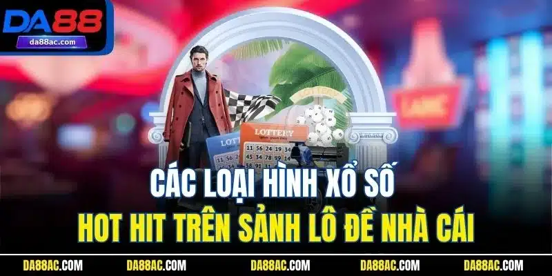 Các loại hình xổ số hot hit trên sảnh lô đề nhà cái