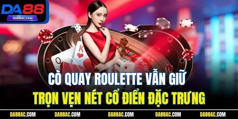 Cò quay Roulette vẫn giữ trọn vẹn nét cổ điển đặc trưng