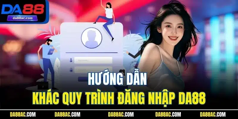 Đăng Nhập DA88 - Cập Nhật Thao Tác Chuẩn Cho Thành Viên Mới 1 Hướng dẫn khác quy trình đăng nhập DA88
