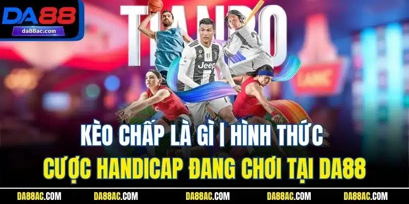 Kèo Chấp Là Gì | Hình Thức Cược Handicap Đang Chơi Tại Da88
