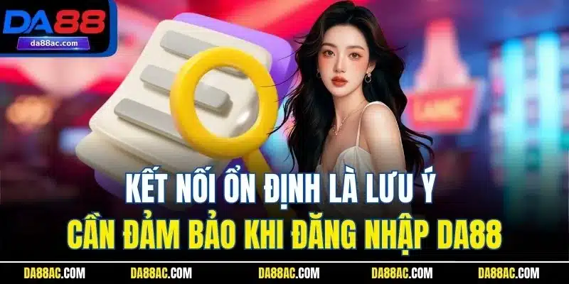 Đăng Nhập DA88 - Cập Nhật Thao Tác Chuẩn Cho Thành Viên Mới 4 Kết nối ổn định là lưu ý cần đảm bảo khi đăng nhập DA88