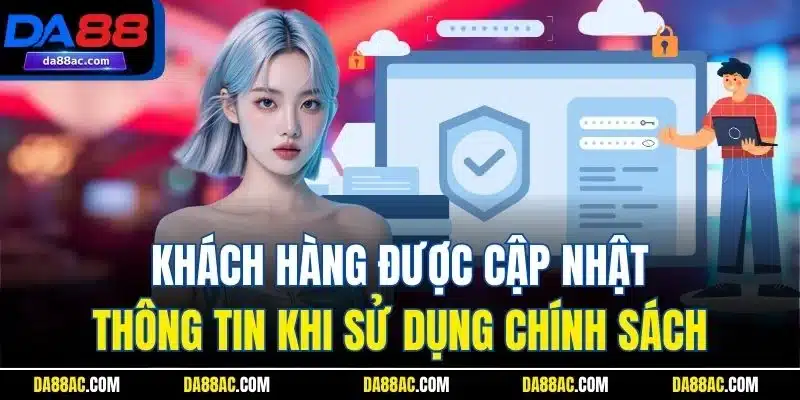 Chính Sách Bảo Mật - Đảm Bảo An Toàn Khi Tham Gia DA88 2 Khách hàng được cập nhật thông tin khi sử dụng chính sách