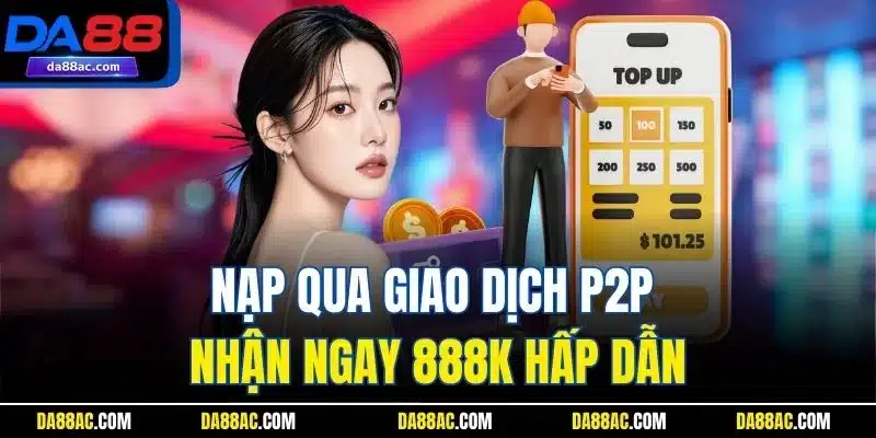 Nạp qua giao dịch P2P nhận ngay 888K hấp dẫn