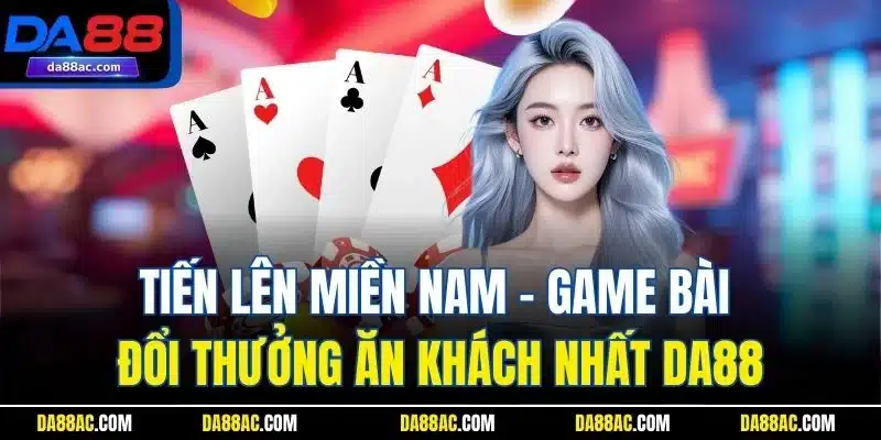 Tiến Lên Miền Nam - Game Bài Đổi Thưởng Ăn Khách Nhất DA88 1 Tiến Lên Miền Nam - Game Bài Đổi Thưởng Ăn Khách Nhất DA88